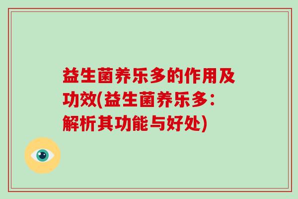 益生菌养乐多的作用及功效(益生菌养乐多：解析其功能与好处)