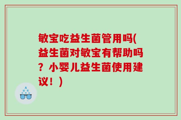 敏宝吃益生菌管用吗(益生菌对敏宝有帮助吗？小婴儿益生菌使用建议！)