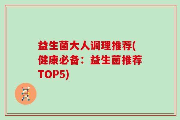 益生菌大人调理推荐(健康必备：益生菌推荐TOP5)