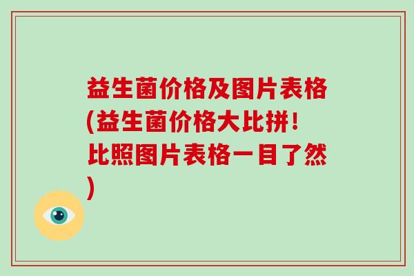 益生菌价格及图片表格(益生菌价格大比拼!比照图片表格一目了然) 益生菌价格及图片表格(益生菌价格大比拼!比照图片表格一目了然)
