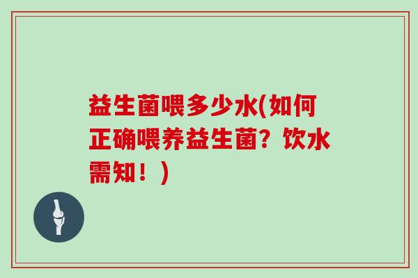 益生菌喂多少水(如何正确喂养益生菌？饮水需知！)