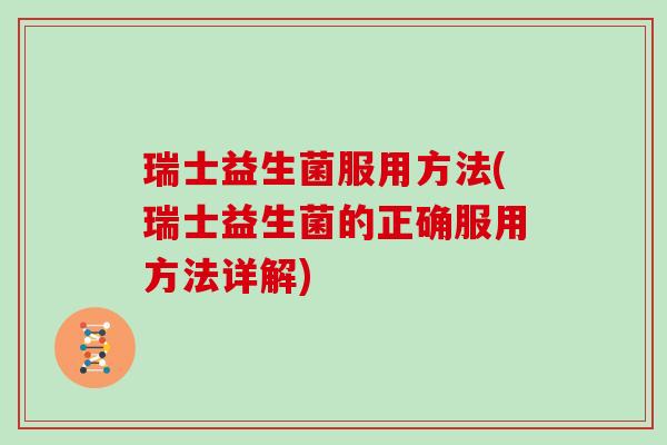 瑞士益生菌服用方法(瑞士益生菌的正确服用方法详解)