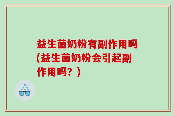 益生菌奶粉有副作用吗(益生菌奶粉会引起副作用吗？)