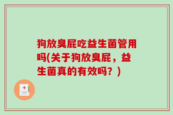 狗放臭屁吃益生菌管用吗(关于狗放臭屁，益生菌真的有效吗？)