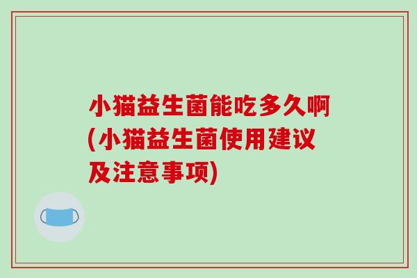 小猫益生菌能吃多久啊(小猫益生菌使用建议及注意事项)