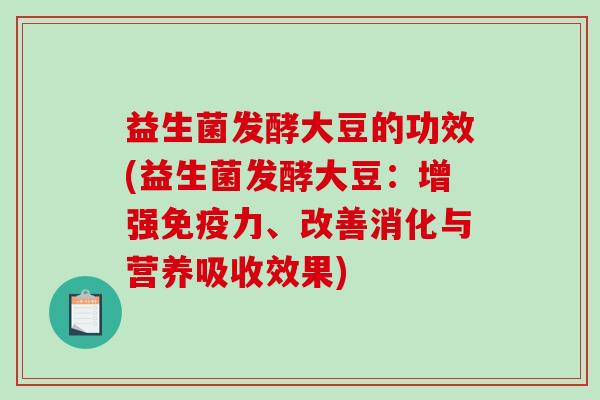 益生菌发酵大豆的功效(益生菌发酵大豆:增强力、改善消化与营养吸收效果) 益生菌发酵大豆的功效(益生菌发酵大豆:增强力、改善消化与营养吸收效果)