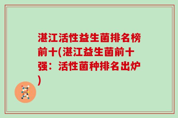湛江活性益生菌排名榜前十(湛江益生菌前十强：活性菌种排名出炉)