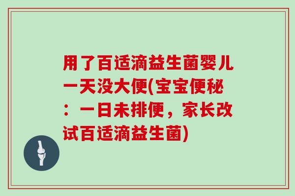 用了百适滴益生菌婴儿一天没大便(宝宝便秘：一日未排便，家长改试百适滴益生菌)