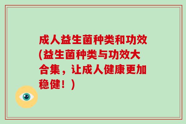 成人益生菌种类和功效(益生菌种类与功效大合集，让成人健康更加稳健！)