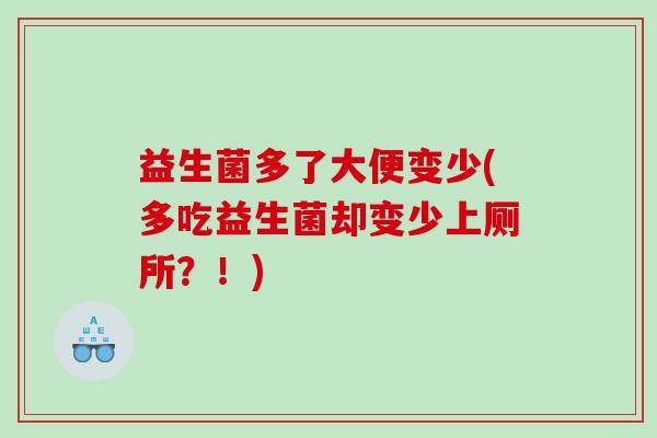 益生菌多了大便变少(多吃益生菌却变少上厕所？！)