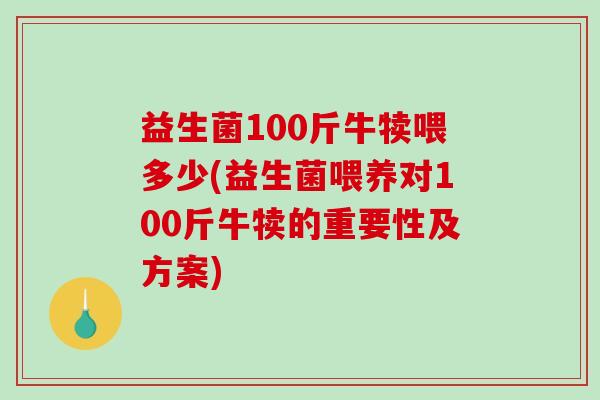益生菌100斤牛犊喂多少(益生菌喂养对100斤牛犊的重要性及方案)