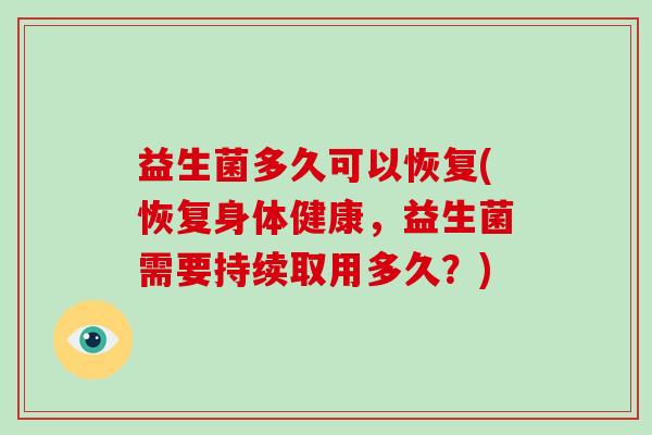 益生菌多久可以恢复(恢复身体健康，益生菌需要持续取用多久？)