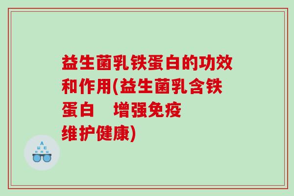 益生菌乳铁蛋白的功效和作用(益生菌乳含铁蛋白   增强免疫 维护健康)