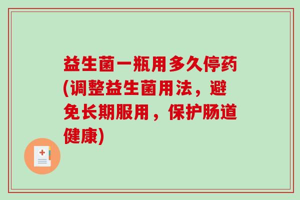 益生菌一瓶用多久停药(调整益生菌用法，避免长期服用，保护肠道健康)