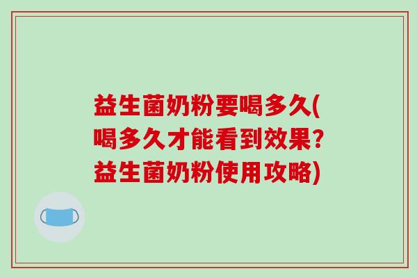 益生菌奶粉要喝多久(喝多久才能看到效果？益生菌奶粉使用攻略)