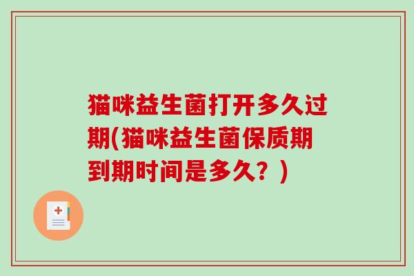 猫咪益生菌打开多久过期(猫咪益生菌保质期到期时间是多久？)