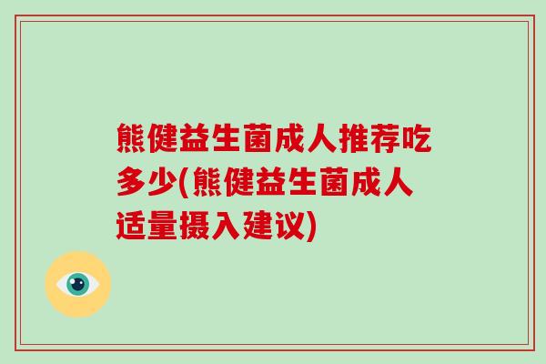 熊健益生菌成人推荐吃多少(熊健益生菌成人适量摄入建议)