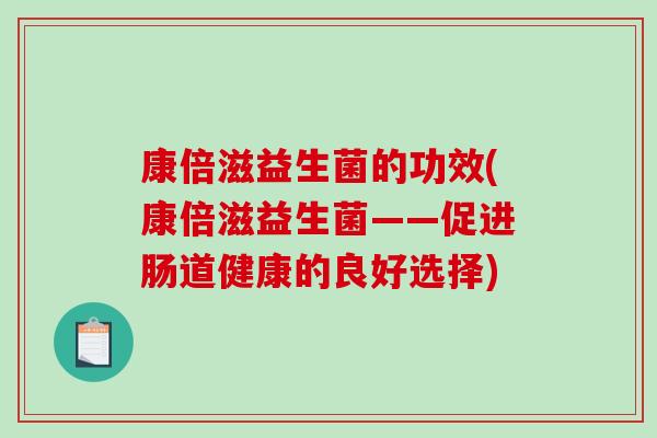 康倍滋益生菌的功效(康倍滋益生菌——促进肠道健康的良好选择)