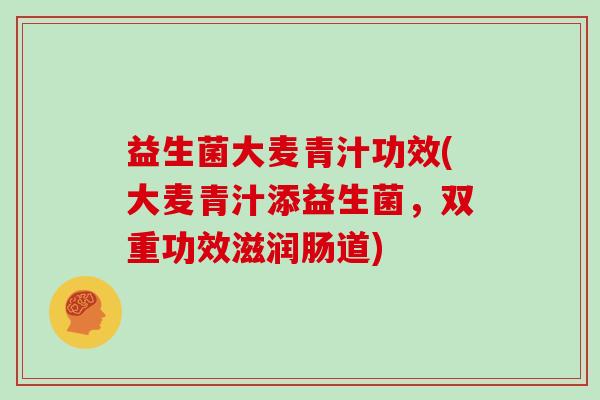 益生菌大麦青汁功效(大麦青汁添益生菌，双重功效滋润肠道)