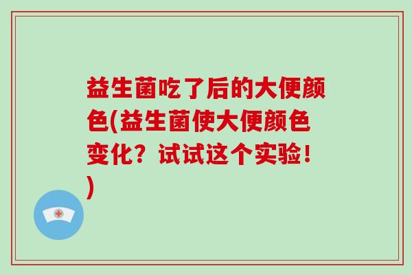 益生菌吃了后的大便颜色(益生菌使大便颜色变化？试试这个实验！)