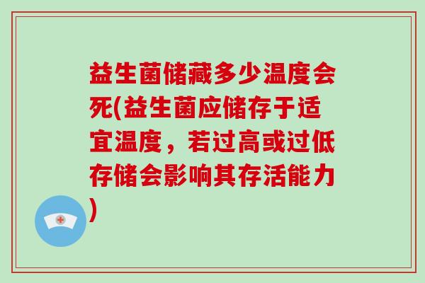 益生菌储藏多少温度会死(益生菌应储存于适宜温度，若过高或过低存储会影响其存活能力)