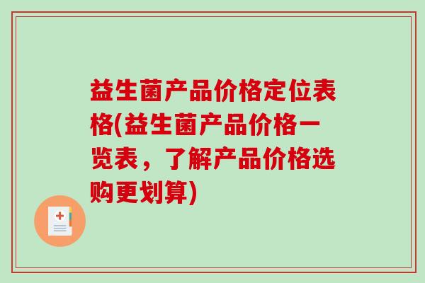 益生菌产品价格定位表格(益生菌产品价格一览表，了解产品价格选购更划算)
