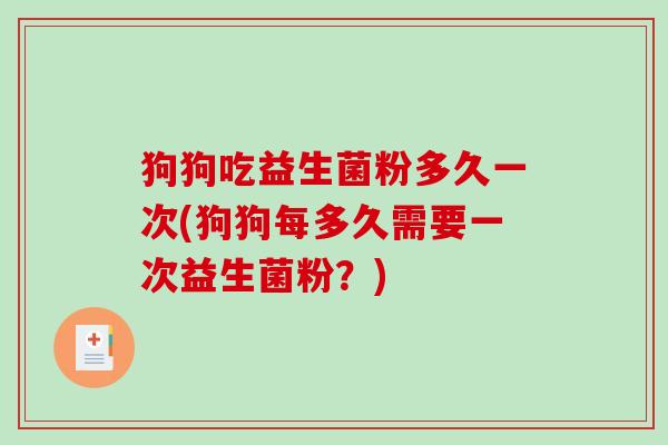 狗狗吃益生菌粉多久一次(狗狗每多久需要一次益生菌粉？)