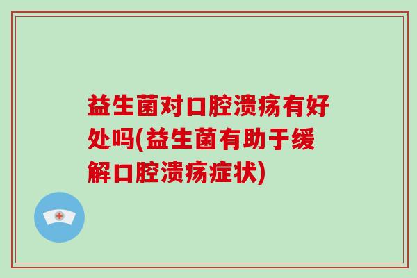 益生菌对口腔溃疡有好处吗(益生菌有助于缓解口腔溃疡症状)