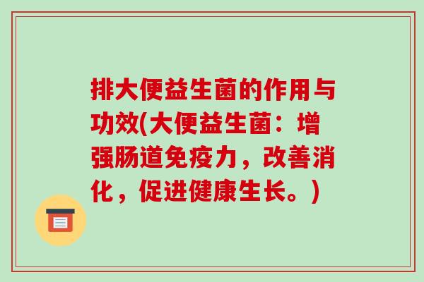 排大便益生菌的作用与功效(大便益生菌：增强肠道免疫力，改善消化，促进健康生长。)