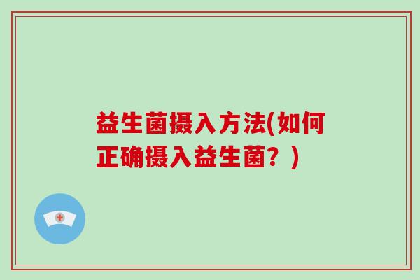 益生菌摄入方法(如何正确摄入益生菌？)