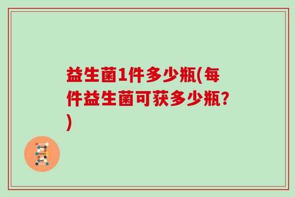益生菌1件多少瓶(每件益生菌可获多少瓶？)