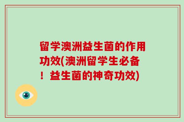 留学澳洲益生菌的作用功效(澳洲留学生必备！益生菌的神奇功效)