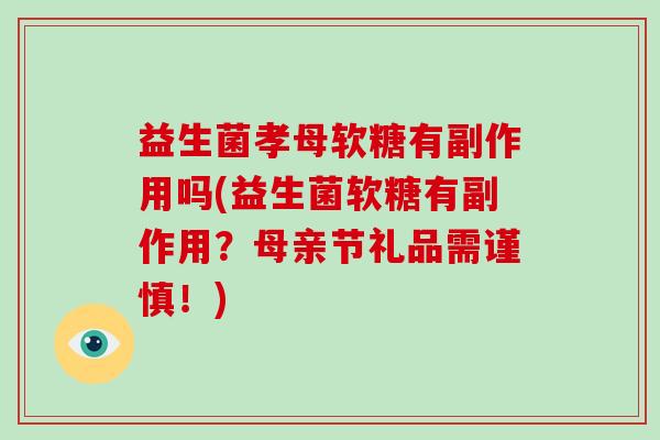 益生菌孝母软糖有副作用吗(益生菌软糖有副作用？母亲节礼品需谨慎！)