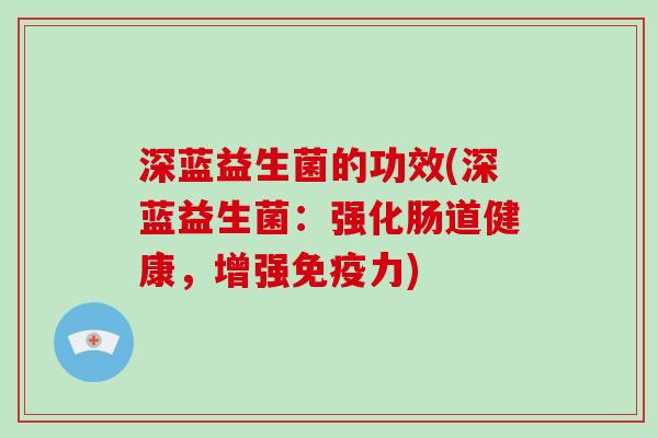 深蓝益生菌的功效(深蓝益生菌：强化肠道健康，增强免疫力)