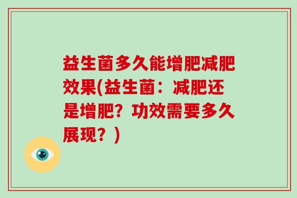 益生菌多久能增肥减肥效果(益生菌：减肥还是增肥？功效需要多久展现？)