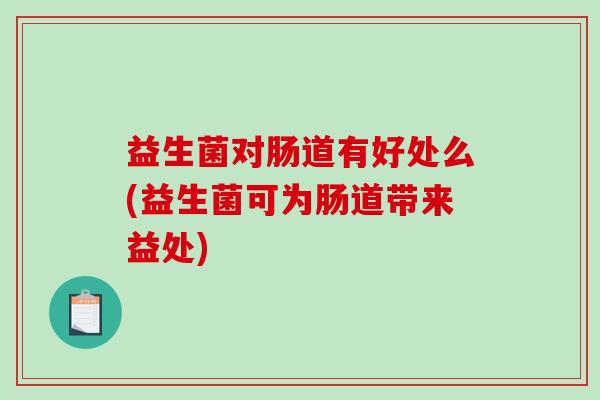 益生菌对肠道有好处么(益生菌可为肠道带来益处)