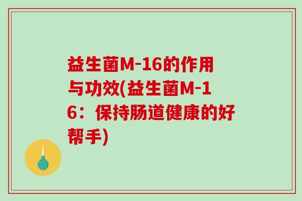益生菌M-16的作用与功效(益生菌M-16：保持肠道健康的好帮手)
