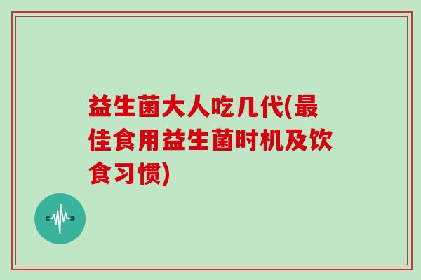 益生菌大人吃几代(最佳食用益生菌时机及饮食习惯)