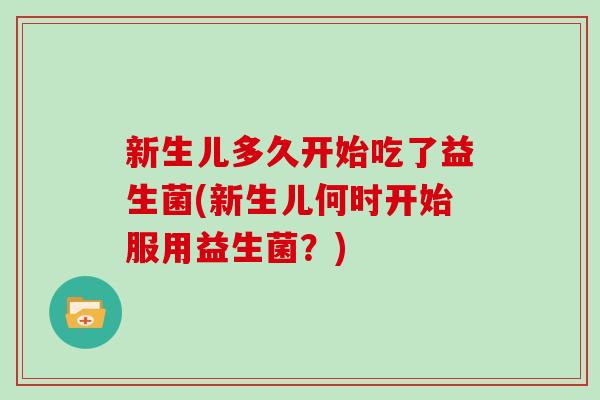 新生儿多久开始吃了益生菌(新生儿何时开始服用益生菌？)