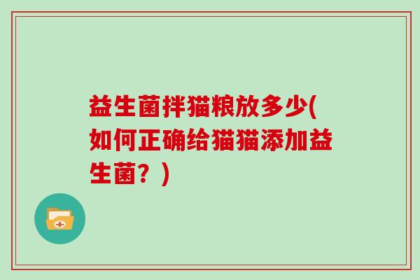 益生菌拌猫粮放多少(如何正确给猫猫添加益生菌？)