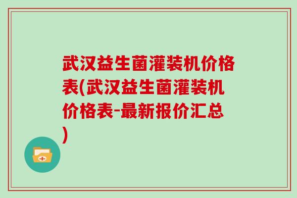 武汉益生菌灌装机价格表(武汉益生菌灌装机价格表-最新报价汇总)