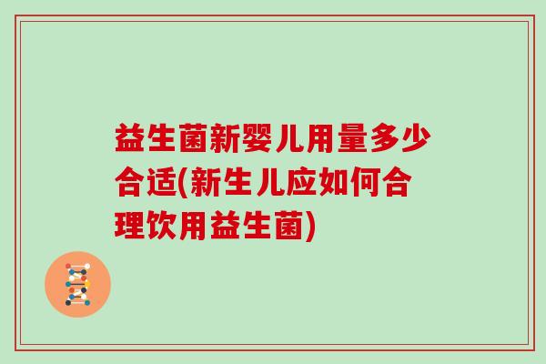 益生菌新婴儿用量多少合适(新生儿应如何合理饮用益生菌)