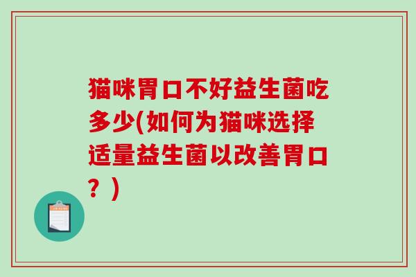 猫咪胃口不好益生菌吃多少(如何为猫咪选择适量益生菌以改善胃口？)