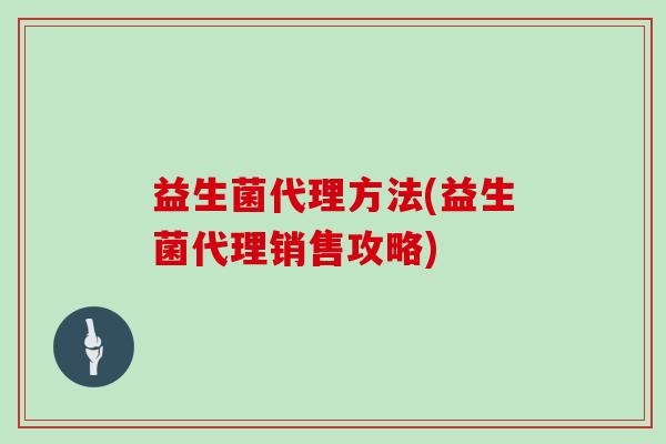 益生菌代理方法(益生菌代理销售攻略)