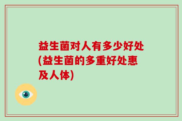 益生菌对人有多少好处(益生菌的多重好处惠及人体)