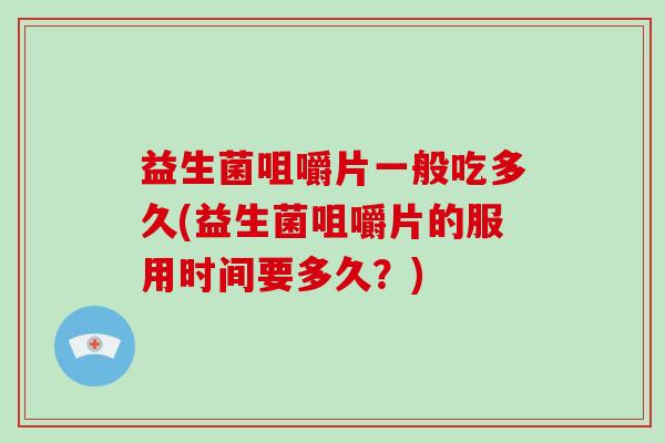 益生菌咀嚼片一般吃多久(益生菌咀嚼片的服用时间要多久？)