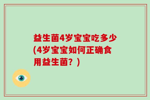 益生菌4岁宝宝吃多少(4岁宝宝如何正确食用益生菌？)