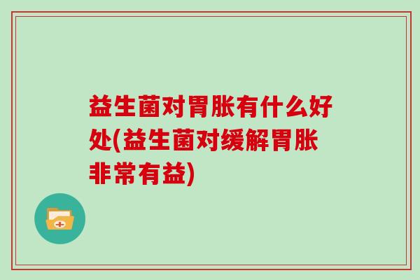 益生菌对胃胀有什么好处(益生菌对缓解胃胀非常有益)