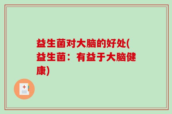 益生菌对大脑的好处(益生菌:有益于大脑健康) 益生菌对大脑的好处(益生菌:有益于大脑健康)
