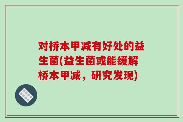 对桥本甲减有好处的益生菌(益生菌或能缓解桥本甲减,研究发现) 对桥本甲减有好处的益生菌(益生菌或能缓解桥本甲减,研究发现)